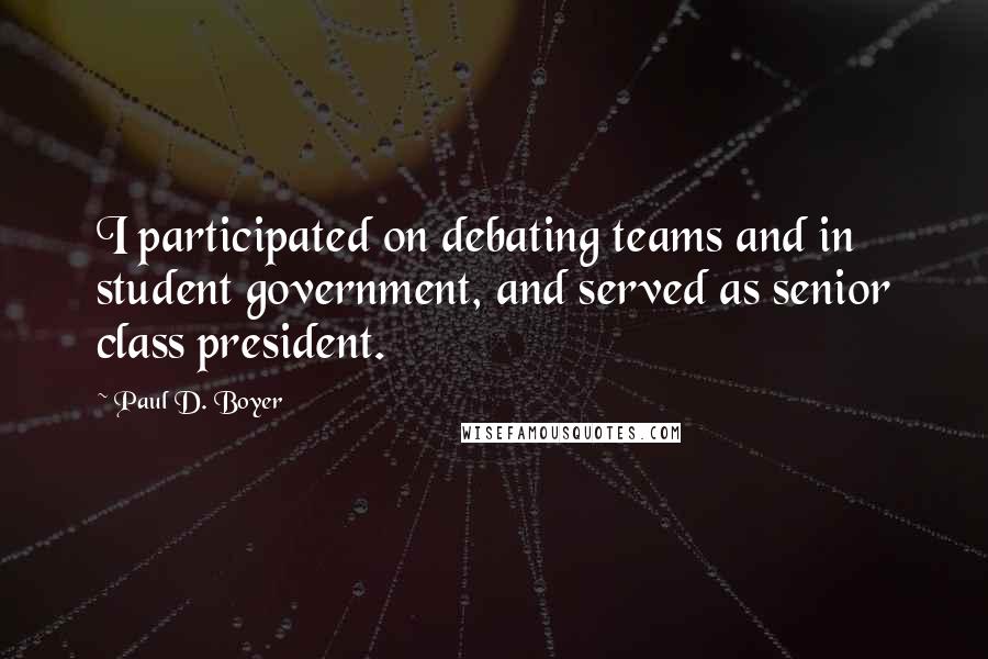 Paul D. Boyer Quotes: I participated on debating teams and in student government, and served as senior class president.