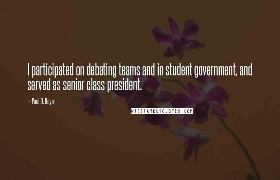 Paul D. Boyer Quotes: I participated on debating teams and in student government, and served as senior class president.