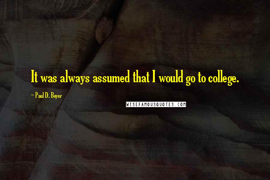 Paul D. Boyer Quotes: It was always assumed that I would go to college.