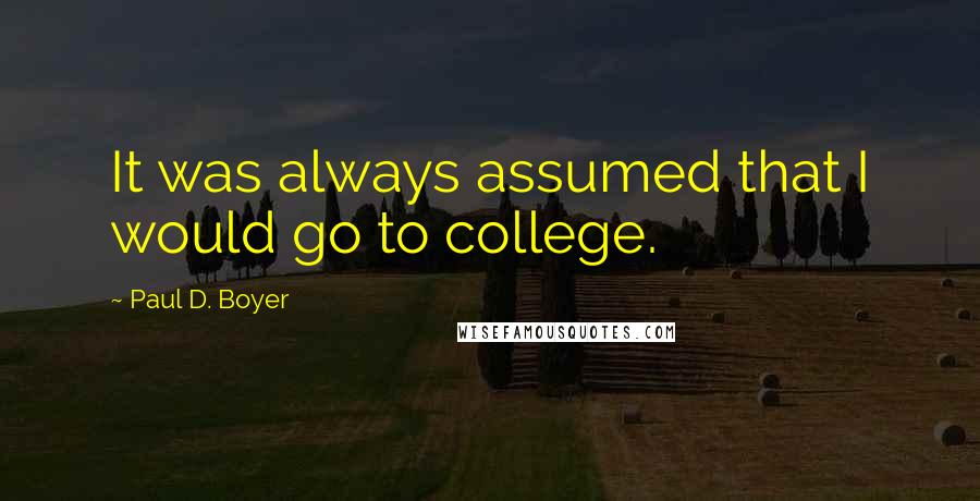Paul D. Boyer Quotes: It was always assumed that I would go to college.