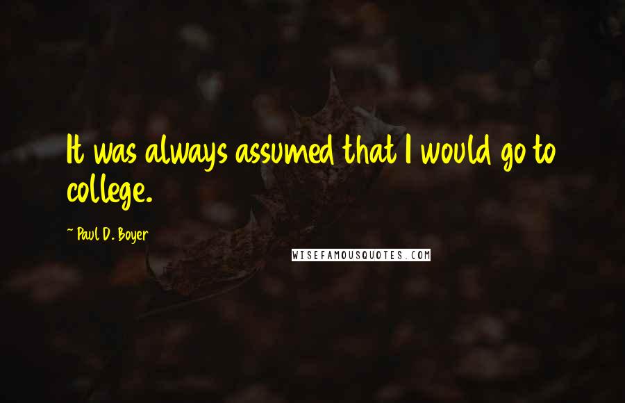 Paul D. Boyer Quotes: It was always assumed that I would go to college.