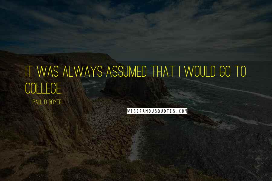 Paul D. Boyer Quotes: It was always assumed that I would go to college.
