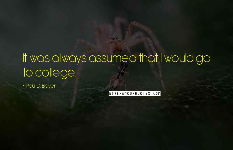 Paul D. Boyer Quotes: It was always assumed that I would go to college.
