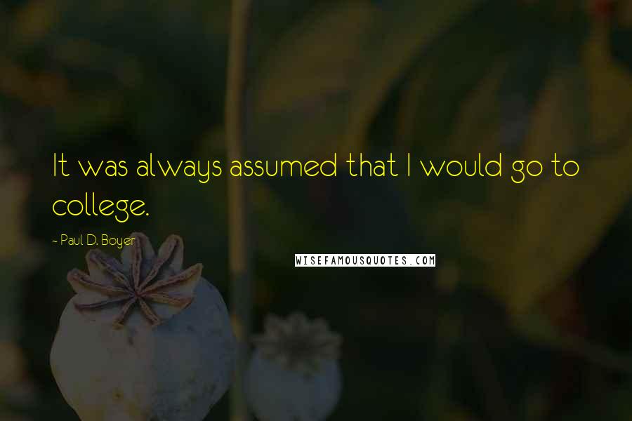 Paul D. Boyer Quotes: It was always assumed that I would go to college.