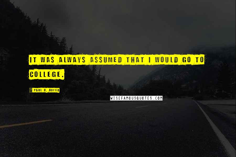Paul D. Boyer Quotes: It was always assumed that I would go to college.