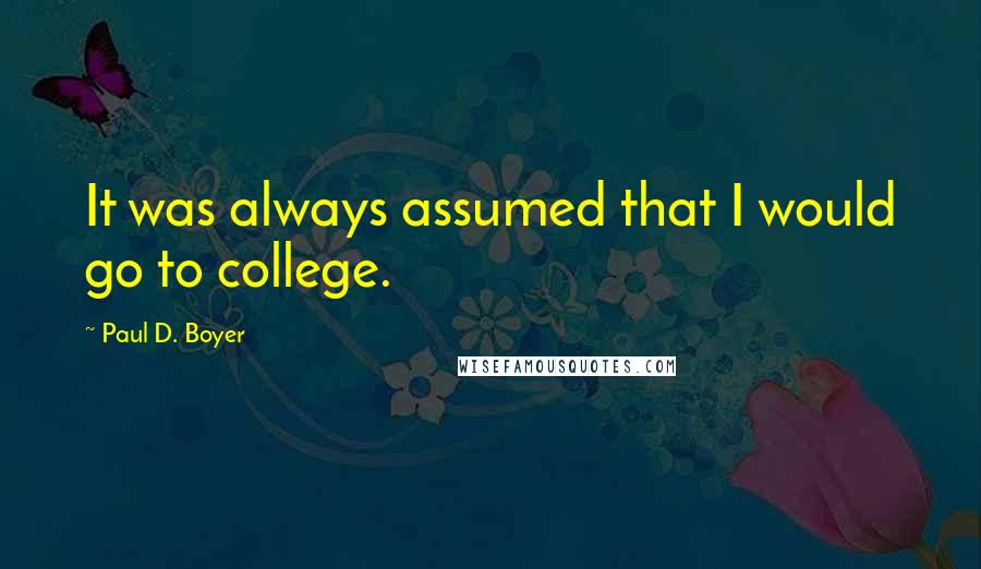 Paul D. Boyer Quotes: It was always assumed that I would go to college.