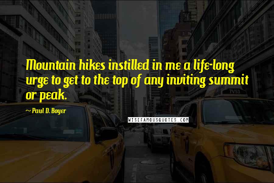 Paul D. Boyer Quotes: Mountain hikes instilled in me a life-long urge to get to the top of any inviting summit or peak.