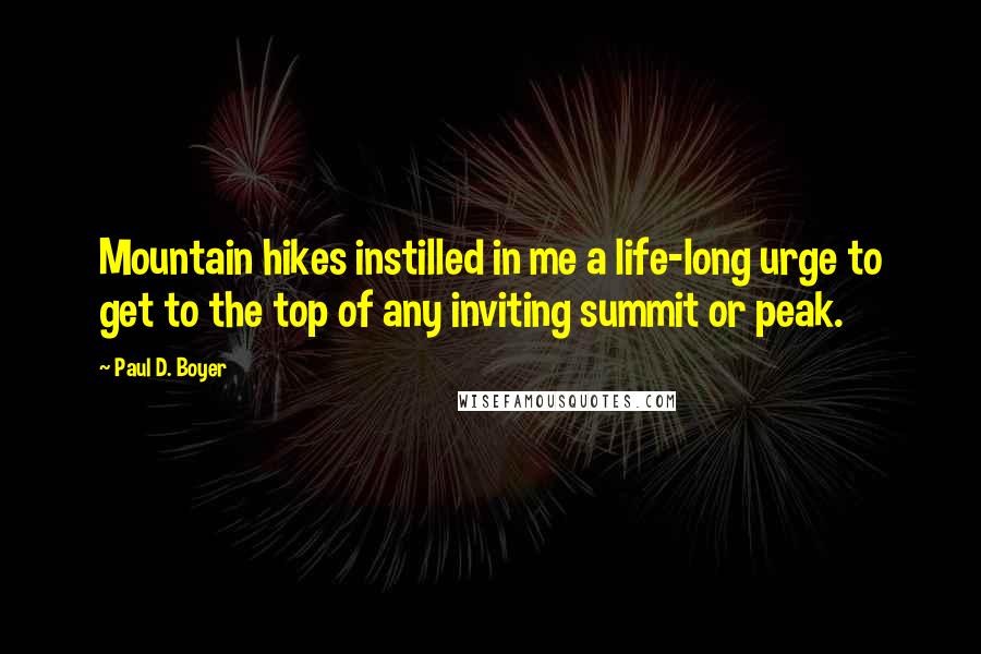 Paul D. Boyer Quotes: Mountain hikes instilled in me a life-long urge to get to the top of any inviting summit or peak.