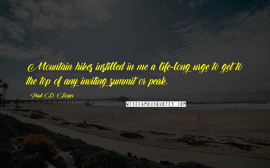 Paul D. Boyer Quotes: Mountain hikes instilled in me a life-long urge to get to the top of any inviting summit or peak.