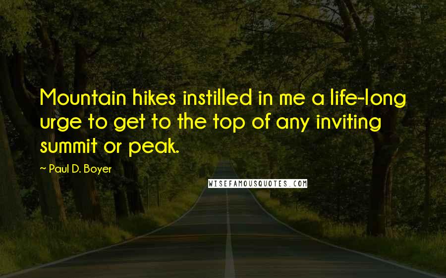 Paul D. Boyer Quotes: Mountain hikes instilled in me a life-long urge to get to the top of any inviting summit or peak.
