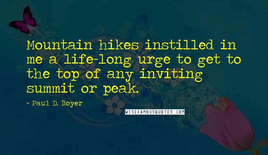 Paul D. Boyer Quotes: Mountain hikes instilled in me a life-long urge to get to the top of any inviting summit or peak.