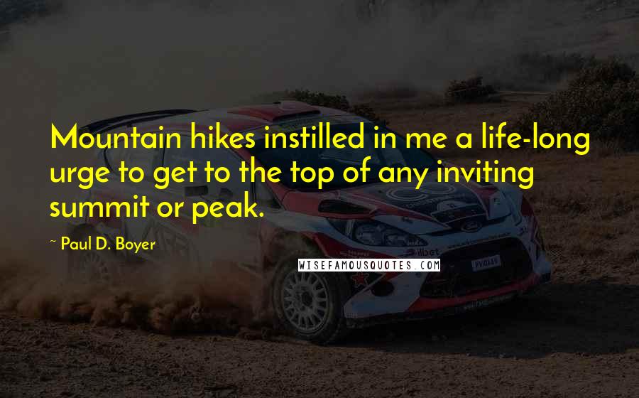 Paul D. Boyer Quotes: Mountain hikes instilled in me a life-long urge to get to the top of any inviting summit or peak.