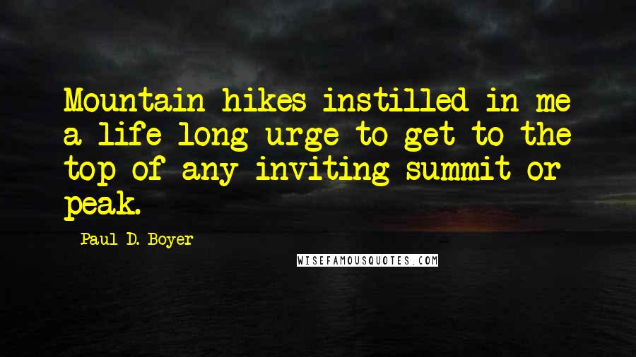 Paul D. Boyer Quotes: Mountain hikes instilled in me a life-long urge to get to the top of any inviting summit or peak.