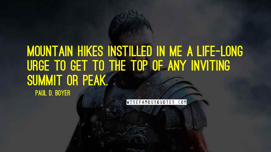 Paul D. Boyer Quotes: Mountain hikes instilled in me a life-long urge to get to the top of any inviting summit or peak.