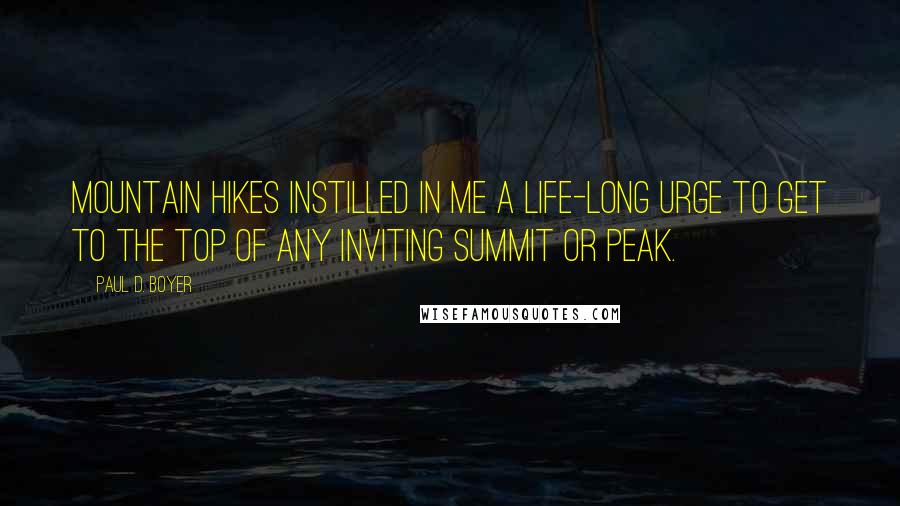 Paul D. Boyer Quotes: Mountain hikes instilled in me a life-long urge to get to the top of any inviting summit or peak.