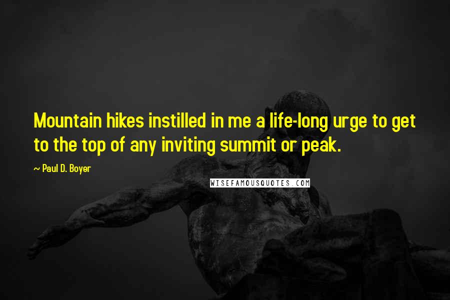 Paul D. Boyer Quotes: Mountain hikes instilled in me a life-long urge to get to the top of any inviting summit or peak.