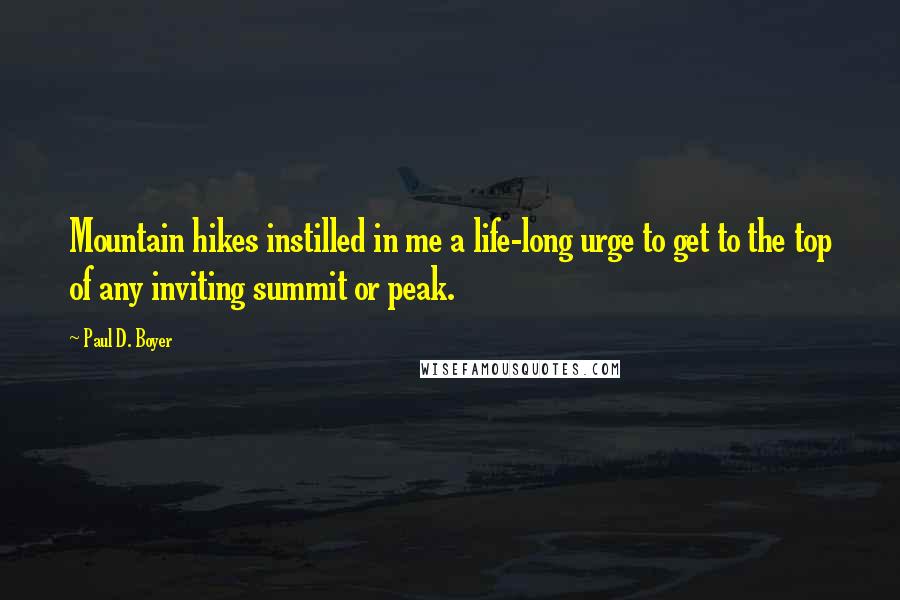 Paul D. Boyer Quotes: Mountain hikes instilled in me a life-long urge to get to the top of any inviting summit or peak.