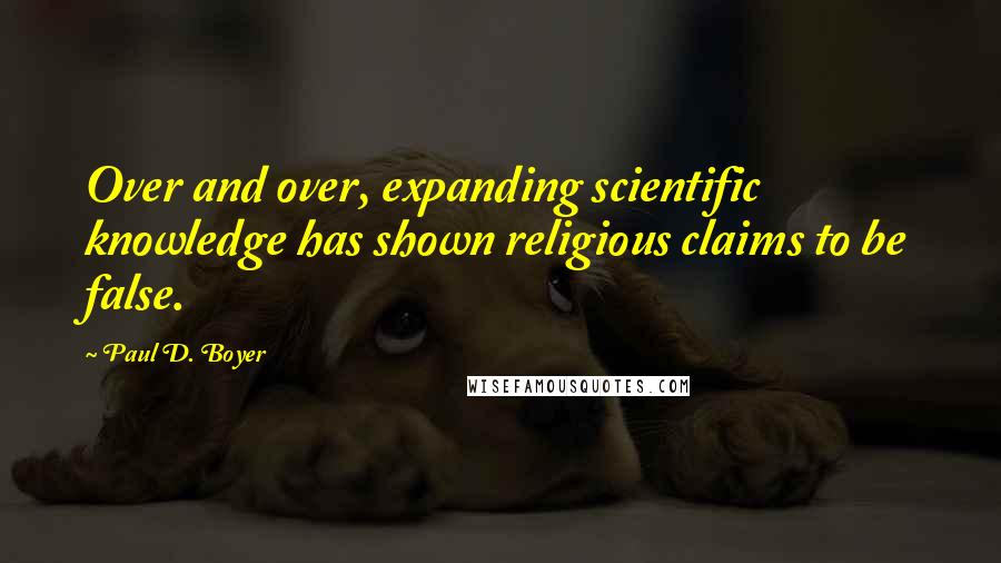 Paul D. Boyer Quotes: Over and over, expanding scientific knowledge has shown religious claims to be false.