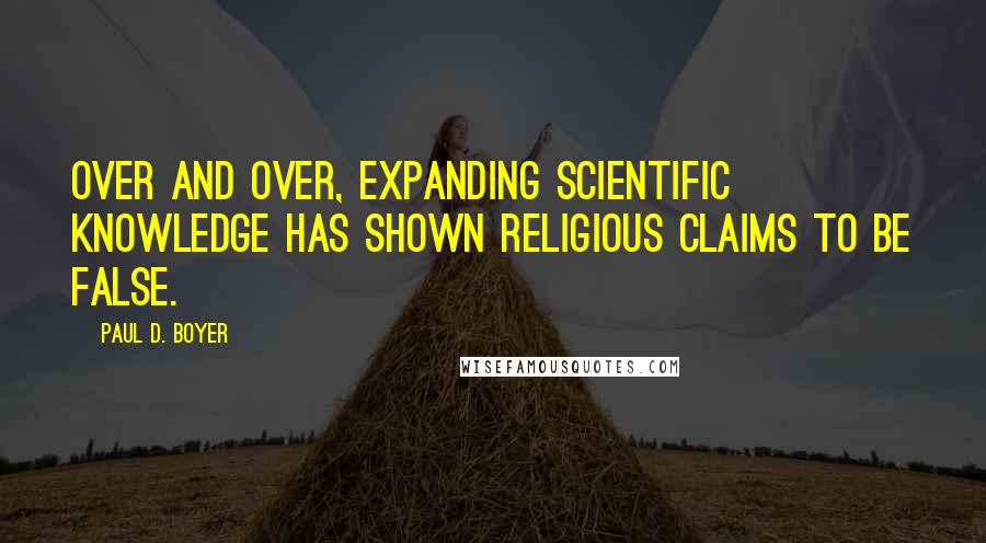 Paul D. Boyer Quotes: Over and over, expanding scientific knowledge has shown religious claims to be false.