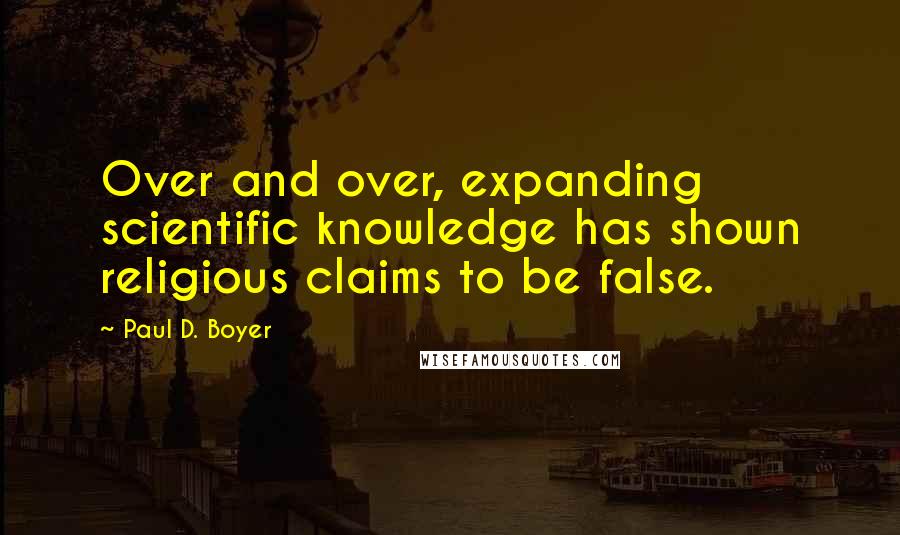 Paul D. Boyer Quotes: Over and over, expanding scientific knowledge has shown religious claims to be false.