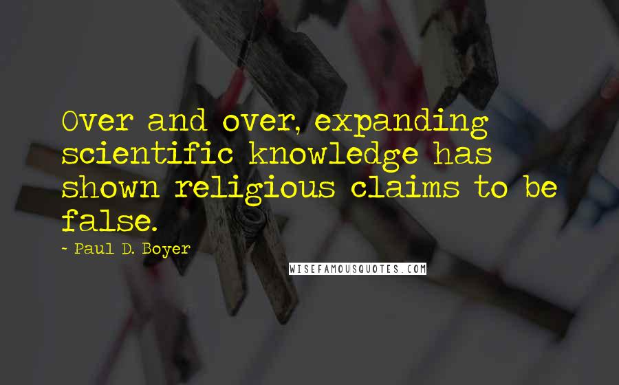 Paul D. Boyer Quotes: Over and over, expanding scientific knowledge has shown religious claims to be false.