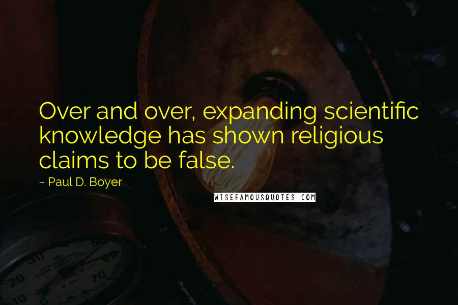 Paul D. Boyer Quotes: Over and over, expanding scientific knowledge has shown religious claims to be false.