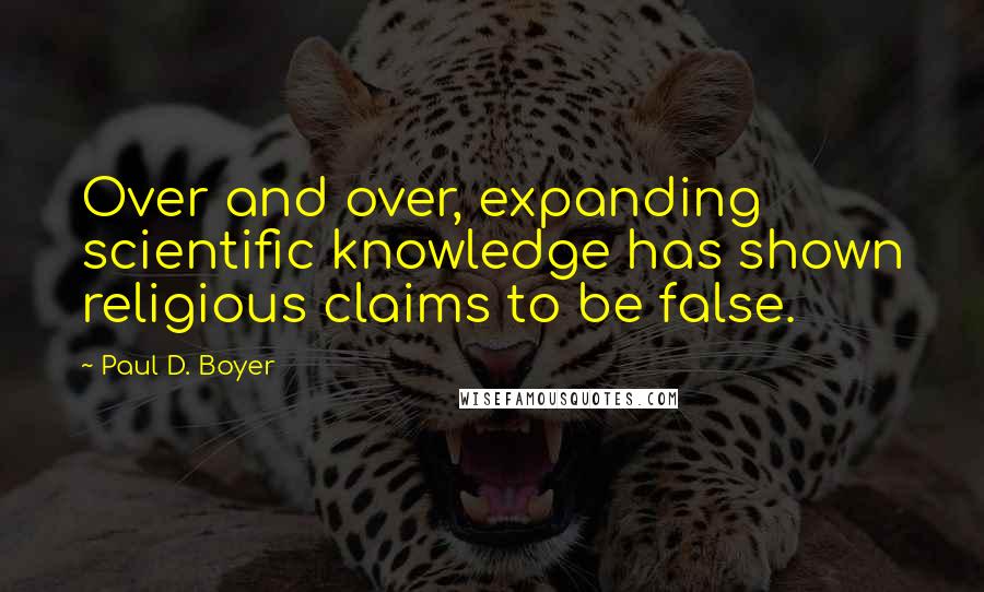 Paul D. Boyer Quotes: Over and over, expanding scientific knowledge has shown religious claims to be false.