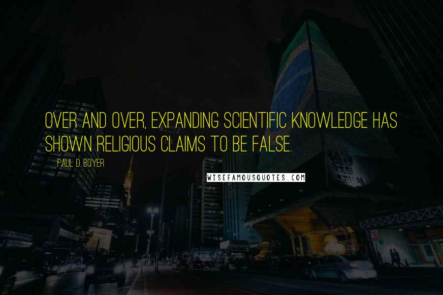 Paul D. Boyer Quotes: Over and over, expanding scientific knowledge has shown religious claims to be false.