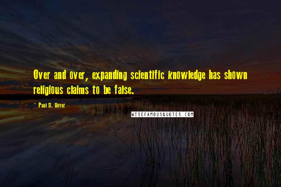 Paul D. Boyer Quotes: Over and over, expanding scientific knowledge has shown religious claims to be false.