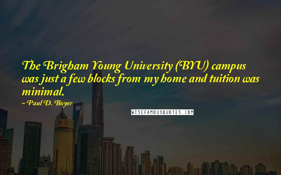 Paul D. Boyer Quotes: The Brigham Young University (BYU) campus was just a few blocks from my home and tuition was minimal.