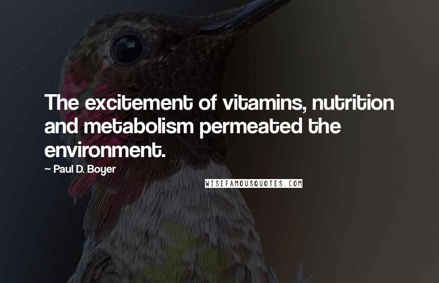 Paul D. Boyer Quotes: The excitement of vitamins, nutrition and metabolism permeated the environment.