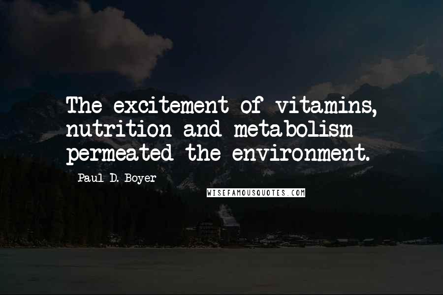 Paul D. Boyer Quotes: The excitement of vitamins, nutrition and metabolism permeated the environment.