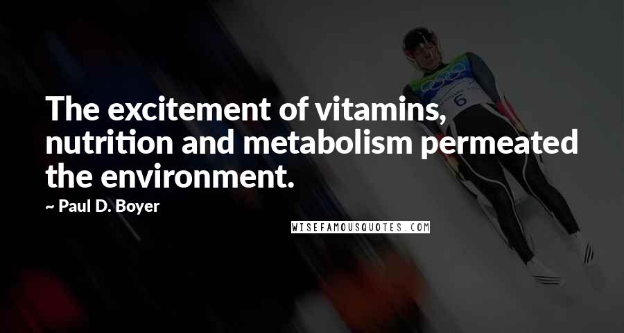 Paul D. Boyer Quotes: The excitement of vitamins, nutrition and metabolism permeated the environment.