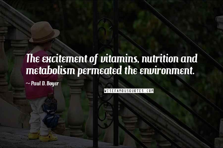 Paul D. Boyer Quotes: The excitement of vitamins, nutrition and metabolism permeated the environment.