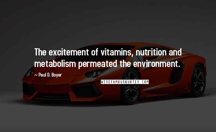 Paul D. Boyer Quotes: The excitement of vitamins, nutrition and metabolism permeated the environment.