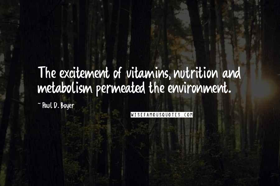 Paul D. Boyer Quotes: The excitement of vitamins, nutrition and metabolism permeated the environment.