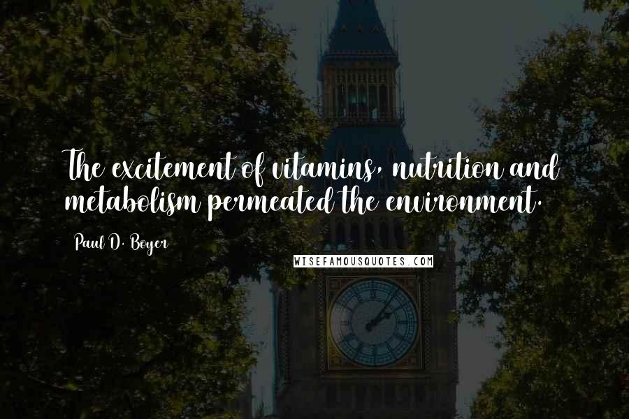 Paul D. Boyer Quotes: The excitement of vitamins, nutrition and metabolism permeated the environment.