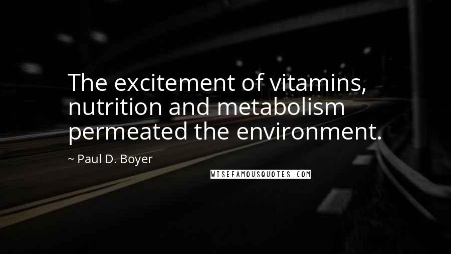 Paul D. Boyer Quotes: The excitement of vitamins, nutrition and metabolism permeated the environment.