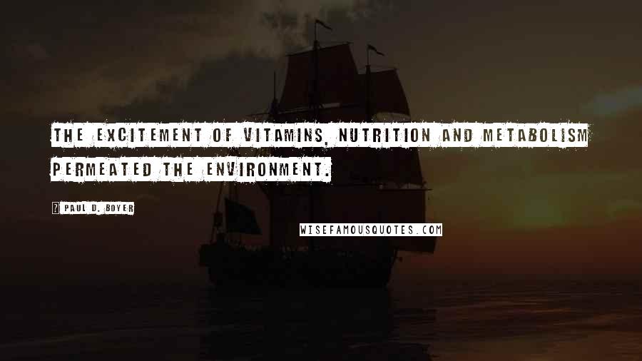 Paul D. Boyer Quotes: The excitement of vitamins, nutrition and metabolism permeated the environment.