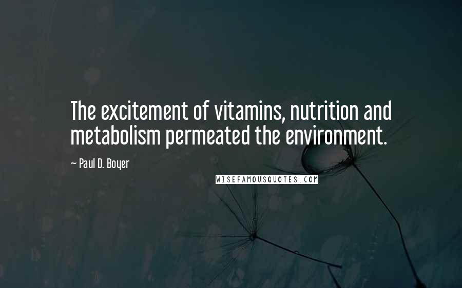 Paul D. Boyer Quotes: The excitement of vitamins, nutrition and metabolism permeated the environment.