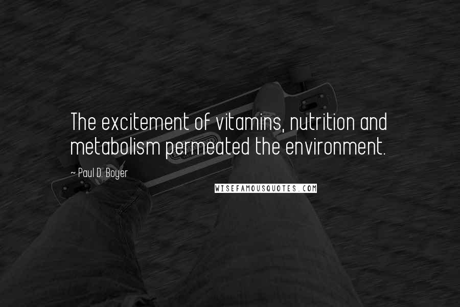 Paul D. Boyer Quotes: The excitement of vitamins, nutrition and metabolism permeated the environment.