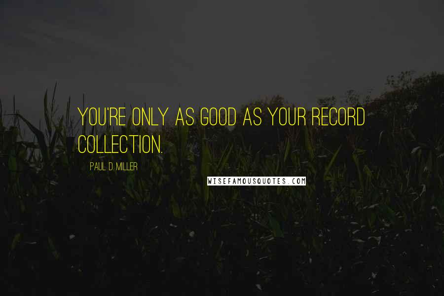 Paul D. Miller Quotes: You're only as good as your record collection.