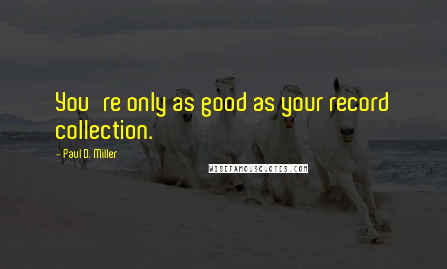 Paul D. Miller Quotes: You're only as good as your record collection.