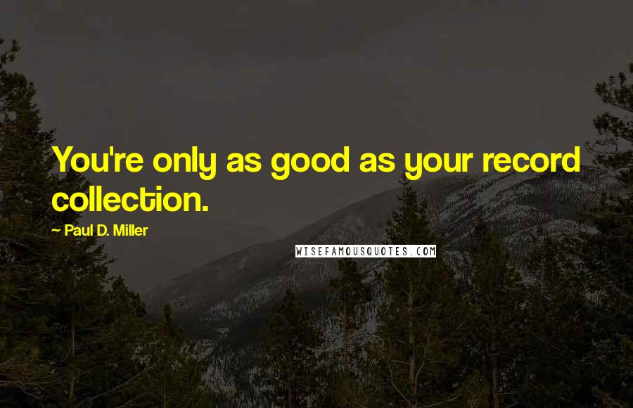 Paul D. Miller Quotes: You're only as good as your record collection.