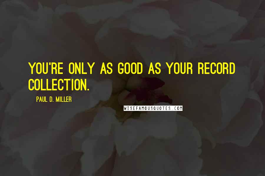 Paul D. Miller Quotes: You're only as good as your record collection.