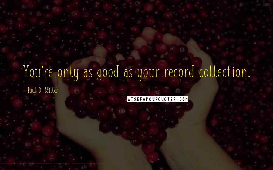 Paul D. Miller Quotes: You're only as good as your record collection.