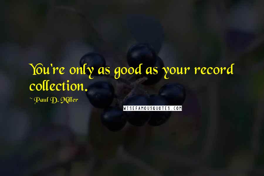 Paul D. Miller Quotes: You're only as good as your record collection.