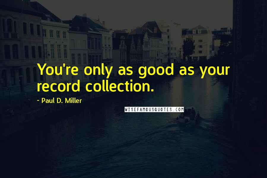 Paul D. Miller Quotes: You're only as good as your record collection.