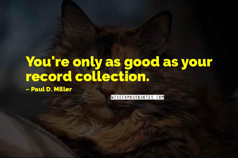 Paul D. Miller Quotes: You're only as good as your record collection.