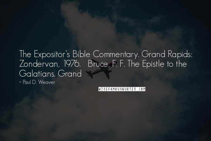 Paul D. Weaver Quotes: The Expositor's Bible Commentary. Grand Rapids: Zondervan, 1976. Bruce, F. F. The Epistle to the Galatians. Grand